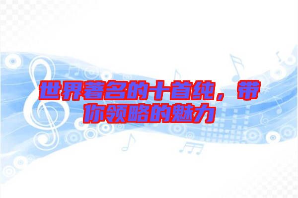 世界著名的十首純，帶你領略的魅力