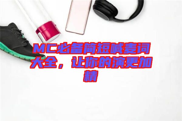 MC必備簡短喊麥詞大全,讓你的演更加精