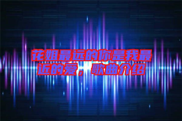 花姐最遠(yuǎn)的你是我最近的愛，歌曲介紹