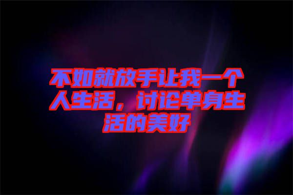 不如就放手讓我一個人生活，討論單身生活的美好