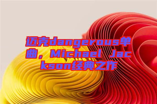 邁克dangerous單曲,Michael Jackson經典之作