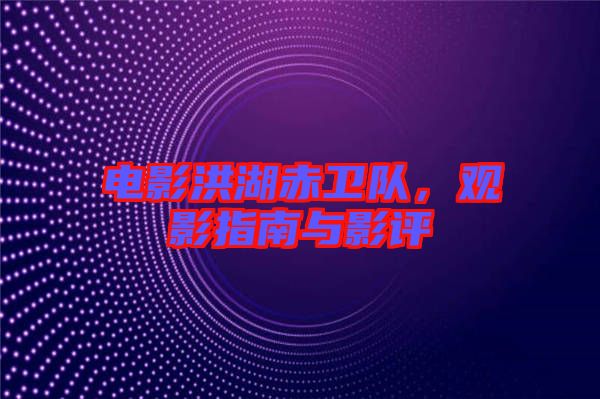 電影洪湖赤衛隊,觀影指南與影評