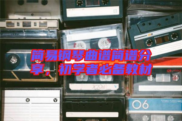 簡(jiǎn)易鋼琴曲譜簡(jiǎn)譜分享,初學(xué)者必備教材