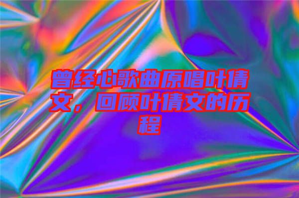 曾經(jīng)心歌曲原唱葉倩文,回顧葉倩文的歷程