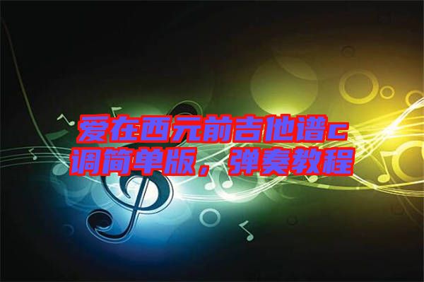 愛在西元前吉他譜c調(diào)簡單版,彈奏教程