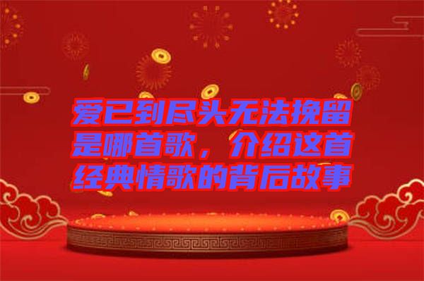 愛(ài)已到盡頭無(wú)法挽留是哪首歌,介紹這首經(jīng)典情歌的背后故事