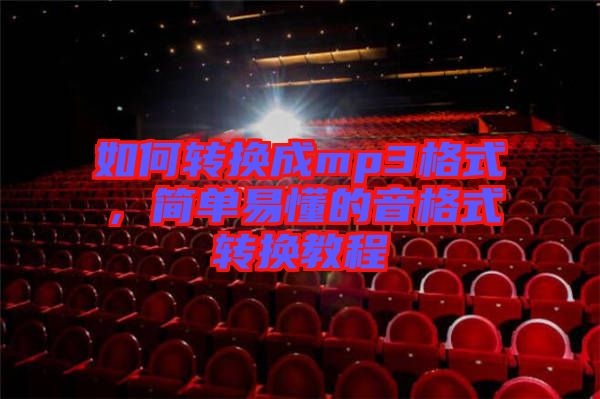 如何轉(zhuǎn)換成mp3格式,簡單易懂的音格式轉(zhuǎn)換教程