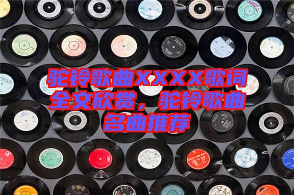 駝鈴歌曲XXXX歌詞全文欣賞,駝鈴歌曲名曲推薦