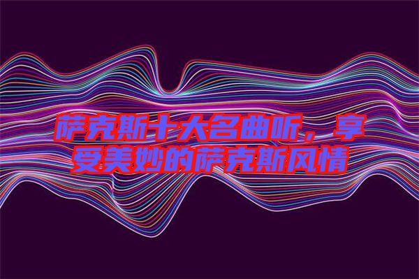 薩克斯十大名曲聽,享受美妙的薩克斯風情