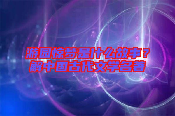 游園驚夢是什么故事?解中國古代文學(xué)名著
