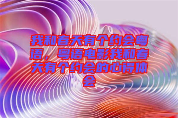 我和春天有個約會粵語，粵語電影我和春天有個約會的心得體會