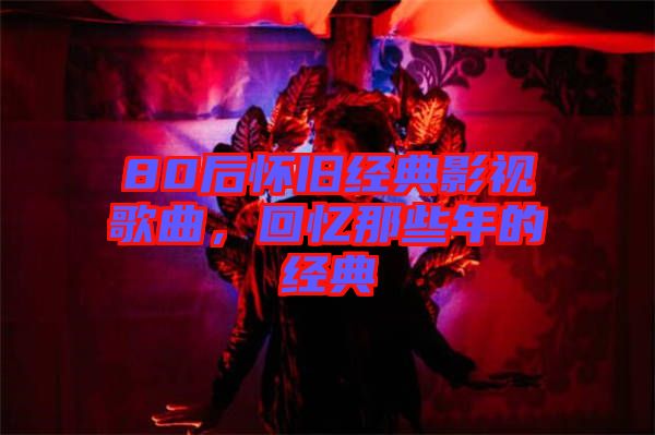 80后懷舊經(jīng)典影視歌曲,回憶那些年的經(jīng)典