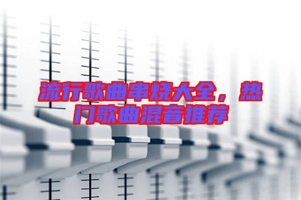 流行歌曲串燒大全,熱門歌曲混音推薦