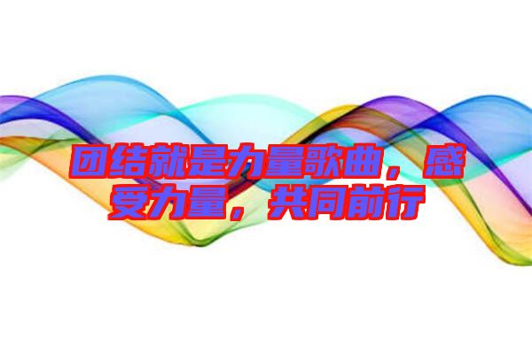團(tuán)結(jié)就是力量歌曲,感受力量,共同前行