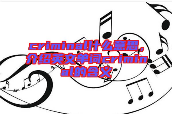 criminal什么意思,介紹英文單詞criminal的含義