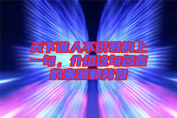 天下誰人不識(shí)君的上一句,介紹這句名言的來源和背景