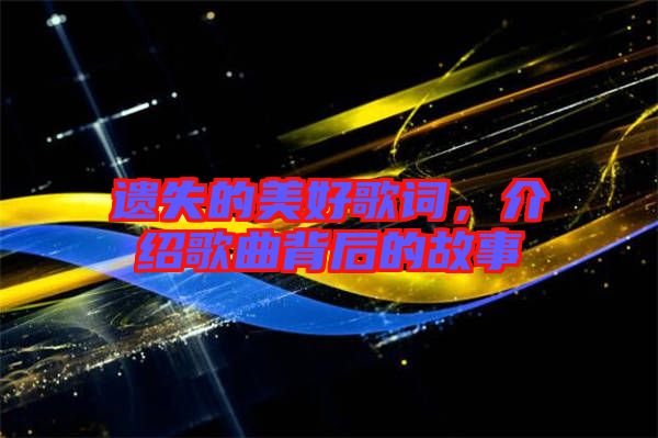 遺失的美好歌詞,介紹歌曲背后的故事