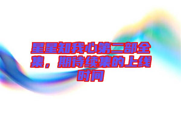 星星知我心第二部全集,期待續(xù)集的上線時間