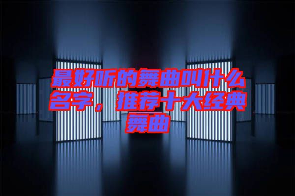 最好聽的舞曲叫什么名字,推薦十大經(jīng)典舞曲