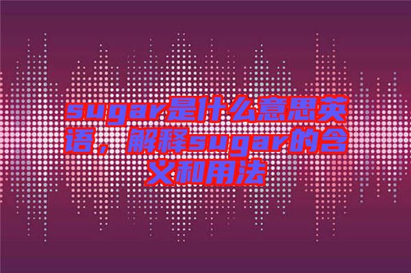 sugar是什么意思英語,解釋sugar的含義和用法