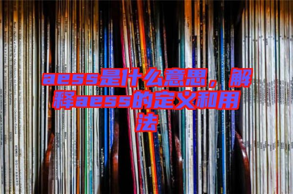 aess是什么意思,解釋aess的定義和用法
