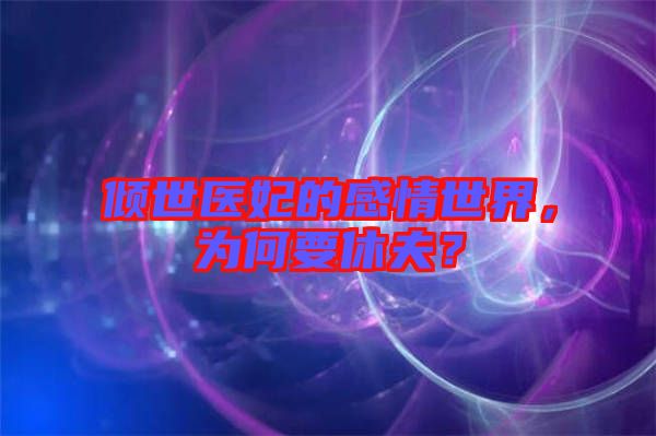 傾世醫妃的感情世界,為何要休夫?