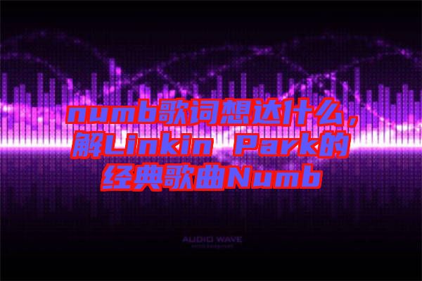 numb歌詞想達什么,解Linkin Park的經典歌曲Numb