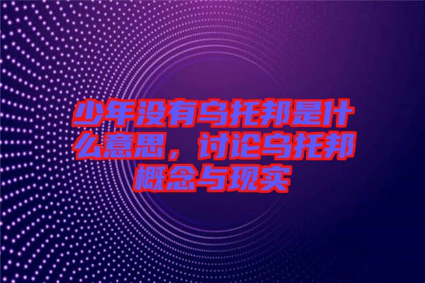 少年沒有烏托邦是什么意思,討論烏托邦概念與現實
