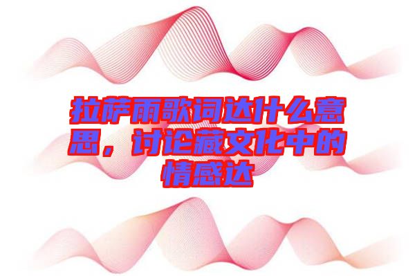 拉薩雨歌詞達什么意思,討論藏文化中的情感達