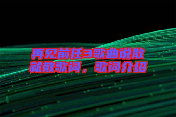再見前任3歌曲說散就散歌詞,歌詞介紹