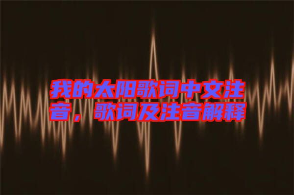 我的太陽歌詞中文注音,歌詞及注音解釋