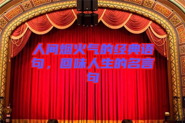 人間煙火氣的經(jīng)典語(yǔ)句,回味人生的名言句