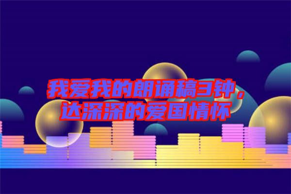 我愛(ài)我的朗誦稿3鐘,達(dá)深深的愛(ài)國(guó)情懷