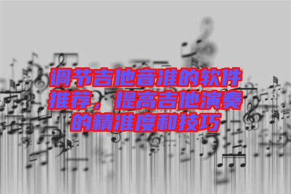 調節吉他音準的軟件推薦,提高吉他演奏的精準度和技巧