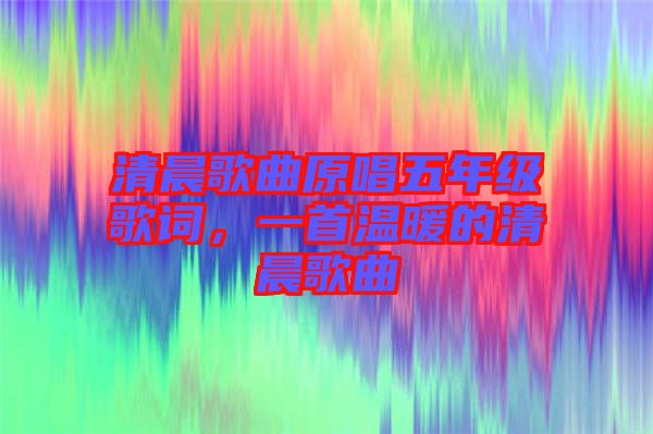 清晨歌曲原唱五年級歌詞,一首溫暖的清晨歌曲