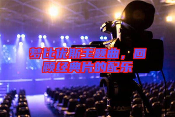 夢比優(yōu)斯主題曲,回顧經(jīng)典片的配樂