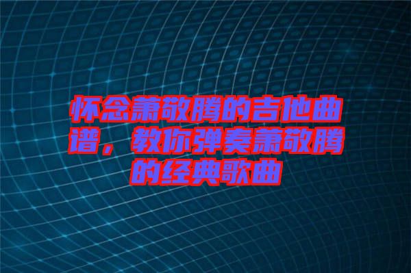 懷念蕭敬騰的吉他曲譜,教你彈奏蕭敬騰的經典歌曲