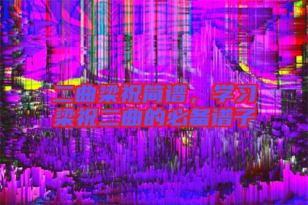 二曲梁祝簡譜,學習梁祝二曲的必備譜子