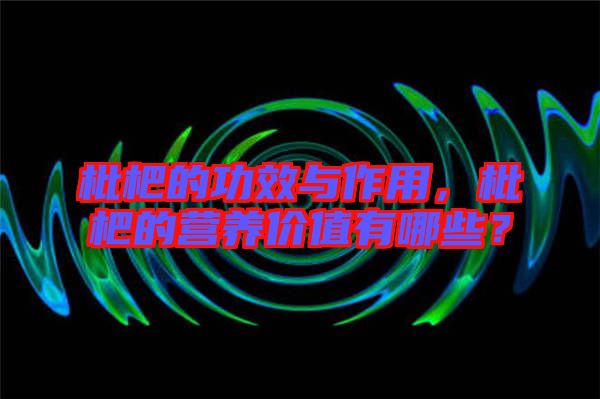 枇杷的功效與作用,枇杷的營養價值有哪些?