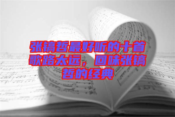 張鎬哲最好聽的十首歌路太遠,回味張鎬哲的經典