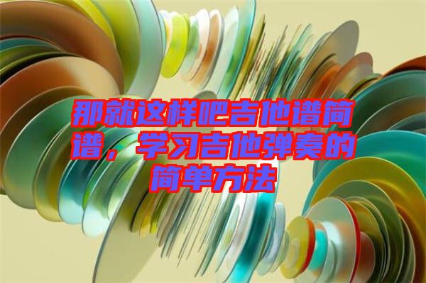 那就這樣吧吉他譜簡譜,學習吉他彈奏的簡單方法