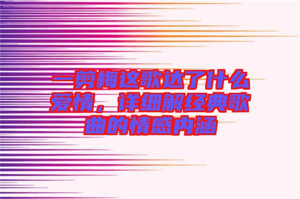 一剪梅這歌達了什么愛情,詳細解經典歌曲的情感內涵