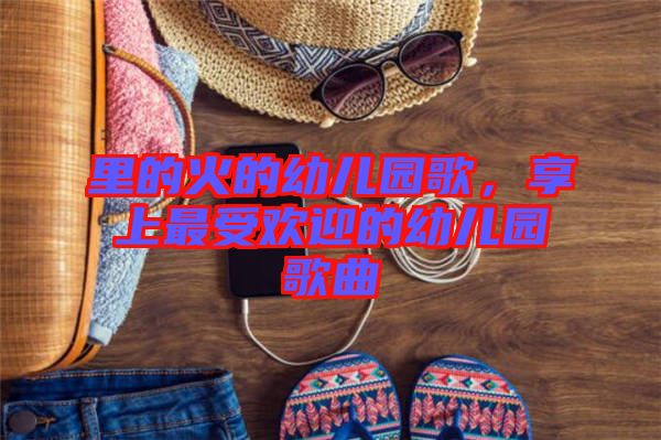 里的火的幼兒園歌,享上最受歡迎的幼兒園歌曲