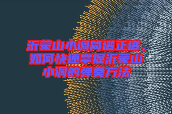 沂蒙山小調簡譜正譜,如何快速掌握沂蒙山小調的彈奏方法