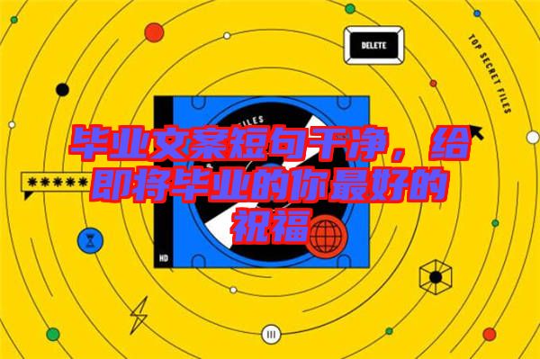 畢業文案短句干凈,給即將畢業的你最好的祝福