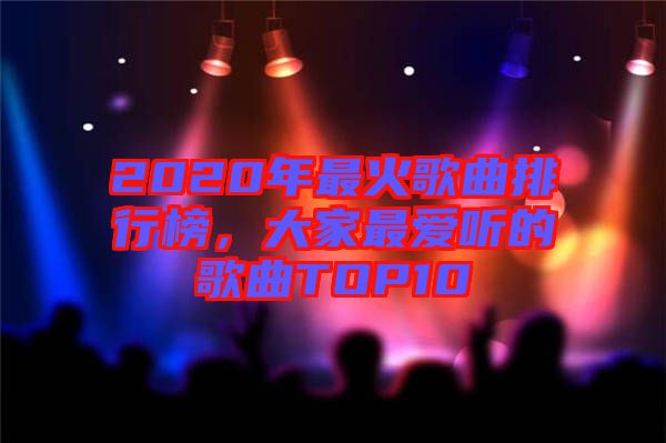 2020年最火歌曲排行榜,大家最愛聽的歌曲TOP10