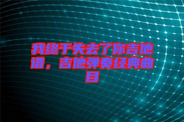 我終于失去了你吉他譜,吉他彈奏經典曲目