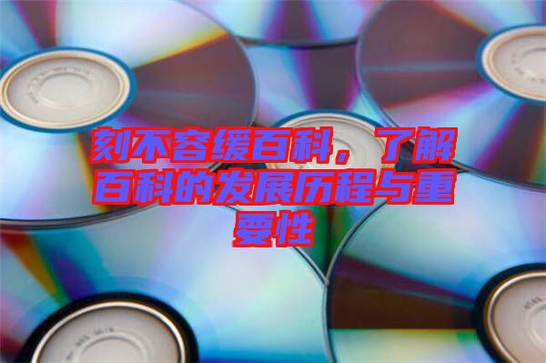 刻不容緩百科，了解百科的發展歷程與重要性