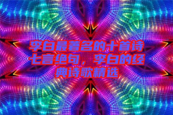 李白最著名的十首詩七言絕句,李白的經典詩歌精選