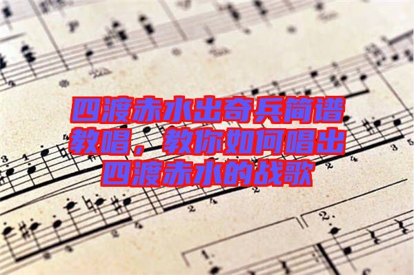 四渡赤水出奇兵簡譜教唱,教你如何唱出四渡赤水的戰歌